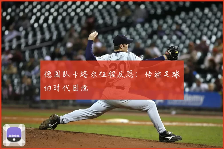 德国队卡塔尔征程反思：传控足球的时代困境