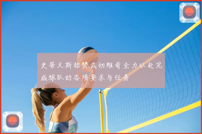 史蒂文斯称赞武切维奇全力以赴完成球队的各项要求与任务