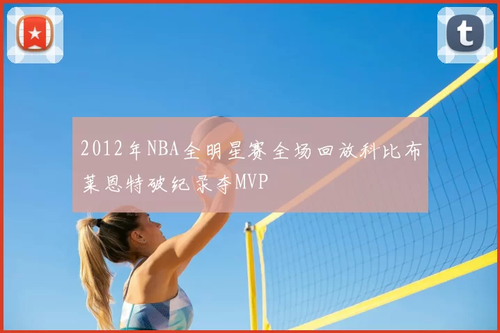 2012年NBA全明星赛全场回放科比布莱恩特破纪录夺MVP