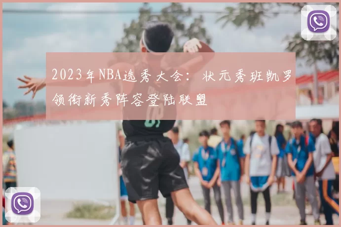 2023年NBA选秀大会：状元秀班凯罗领衔新秀阵容登陆联盟