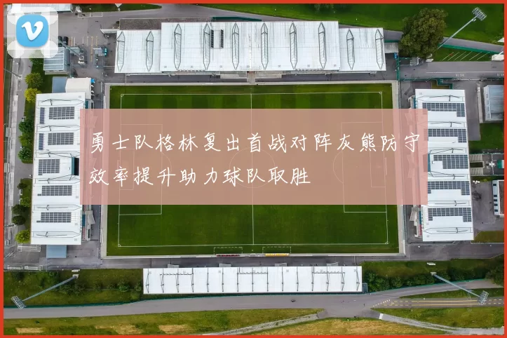 勇士队格林复出首战对阵灰熊防守效率提升助力球队取胜