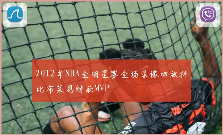 2012年NBA全明星赛全场录像回放科比布莱恩特获MVP