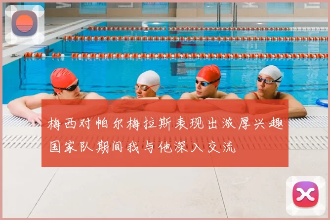 梅西对帕尔梅拉斯表现出浓厚兴趣国家队期间我与他深入交流