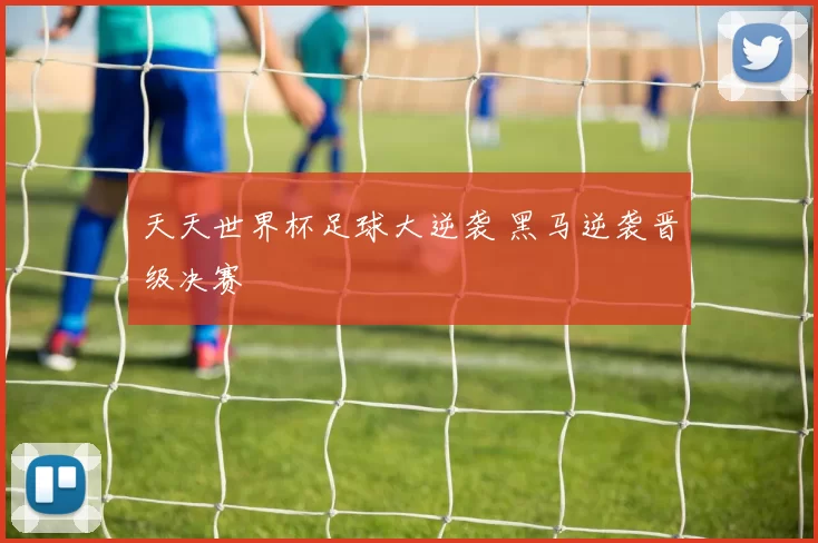天天世界杯足球大逆袭 黑马逆袭晋级决赛