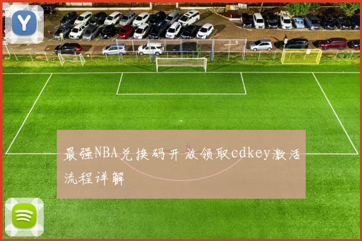 最强NBA兑换码开放领取cdkey激活流程详解