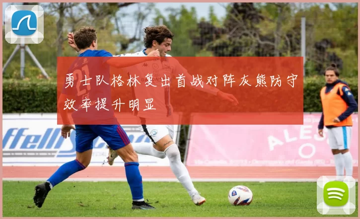勇士队格林复出首战对阵灰熊防守效率提升明显