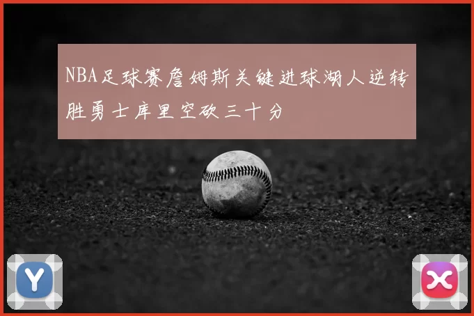 NBA足球赛詹姆斯关键进球湖人逆转胜勇士库里空砍三十分