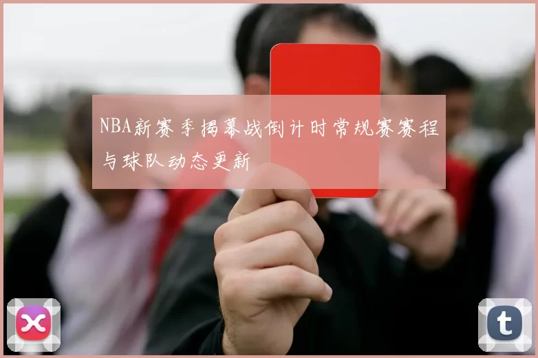 NBA新赛季揭幕战倒计时常规赛赛程与球队动态更新
