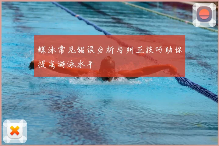 蝶泳常见错误分析与纠正技巧助你提高游泳水平