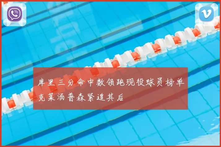 库里三分命中数领跑现役球员榜单克莱汤普森紧追其后