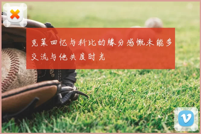 克莱回忆与科比的缘分感慨未能多交流与他共度时光