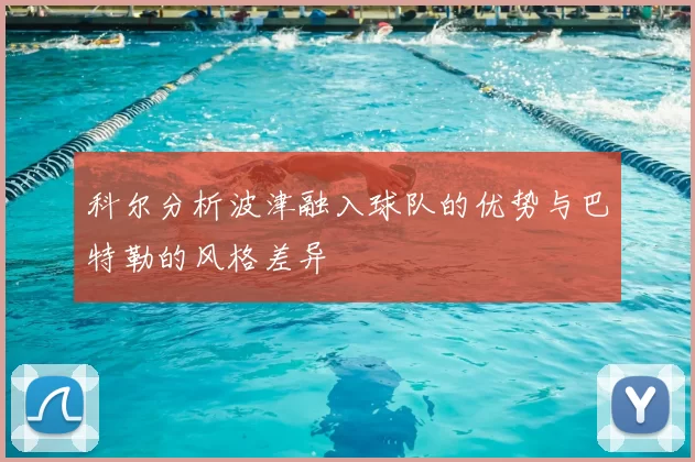 科尔分析波津融入球队的优势与巴特勒的风格差异