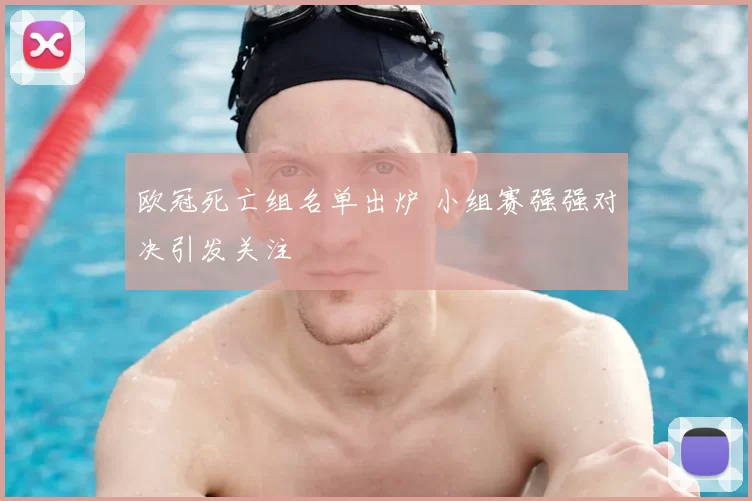 欧冠死亡组名单出炉 小组赛强强对决引发关注