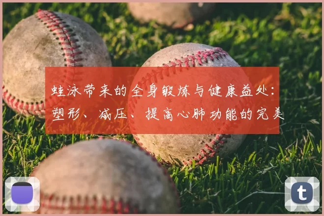 蛙泳带来的全身锻炼与健康益处:塑形、减压、提高心肺功能的完美选择