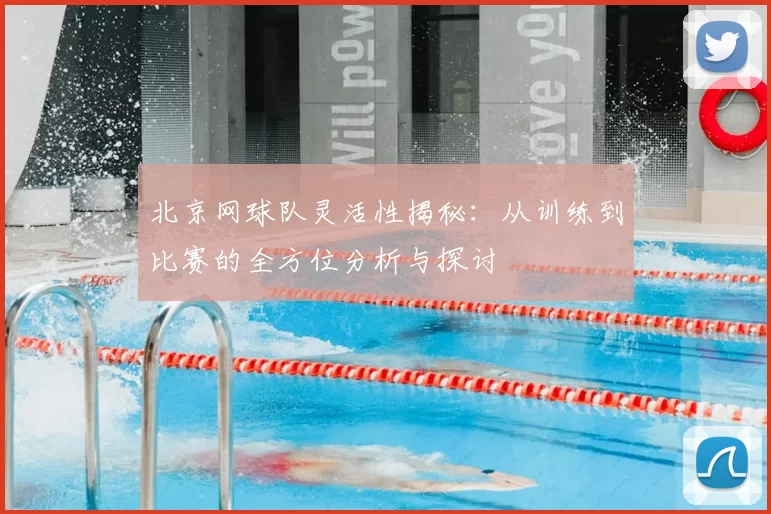 北京网球队灵活性揭秘：从训练到比赛的全方位分析与探讨