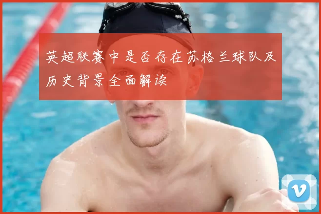 英超联赛中是否存在苏格兰球队及历史背景全面解读