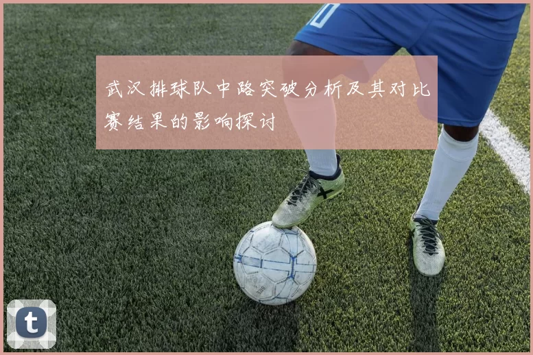 武汉排球队中路突破分析及其对比赛结果的影响探讨