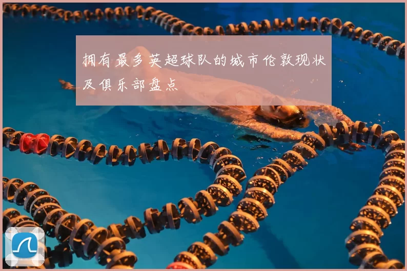 拥有最多英超球队的城市伦敦现状及俱乐部盘点