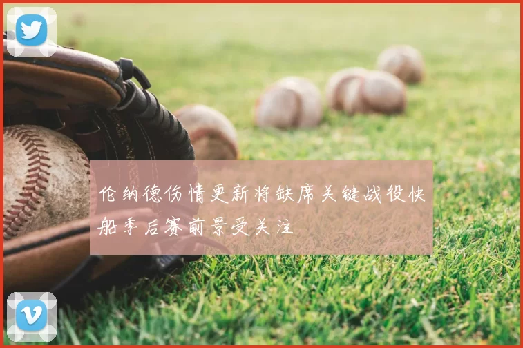伦纳德伤情更新将缺席关键战役快船季后赛前景受关注