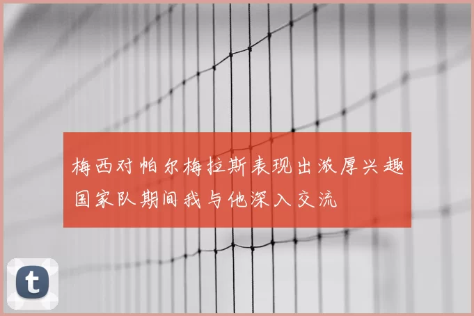 梅西对帕尔梅拉斯表现出浓厚兴趣国家队期间我与他深入交流