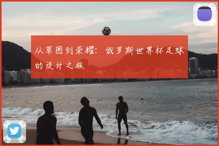 从草图到荣耀：俄罗斯世界杯足球的设计之旅