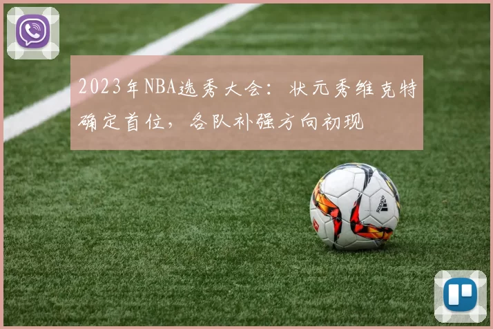 2023年NBA选秀大会：状元秀维克特确定首位，各队补强方向初现