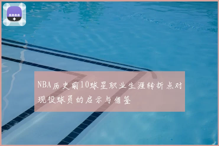 NBA历史前10球星职业生涯转折点对现役球员的启示与借鉴