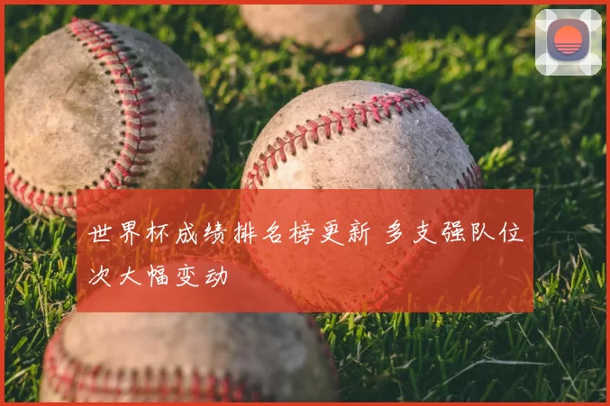 世界杯成绩排名榜更新 多支强队位次大幅变动