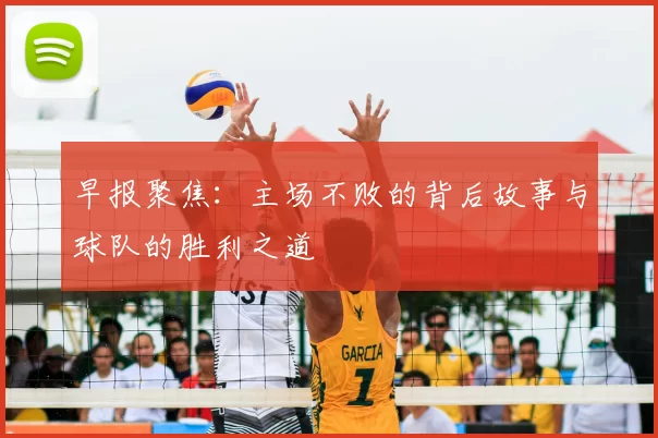早报聚焦:主场不败的背后故事与球队的胜利之道