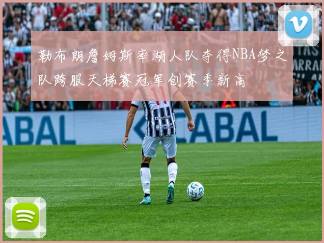 勒布朗詹姆斯率湖人队夺得NBA梦之队跨服天梯赛冠军创赛季新高