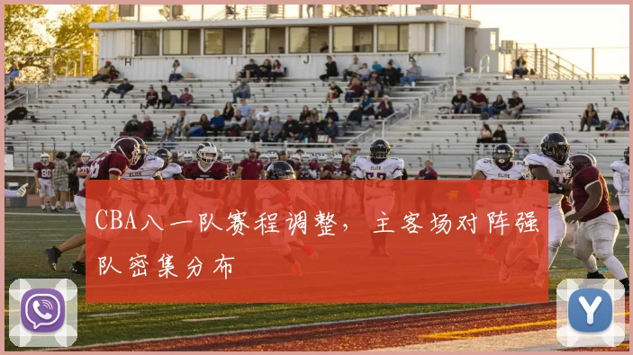CBA八一队赛程调整,主客场对阵强队密集分布