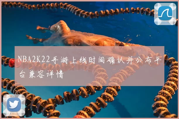 NBA2K22手游上线时间确认并公布平台兼容详情