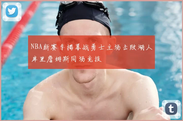 NBA新赛季揭幕战勇士主场击败湖人库里詹姆斯同场竞技