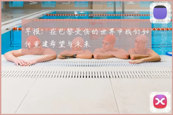 早报：在巴黎受伤的世界中我们如何重建希望与未来