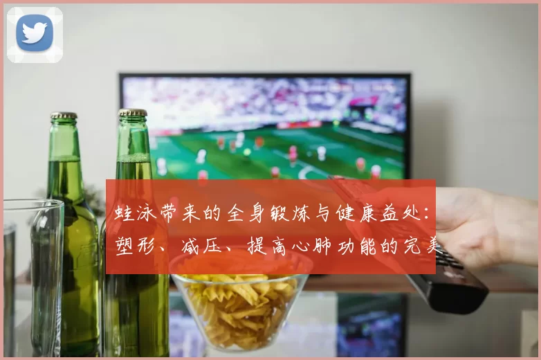 蛙泳带来的全身锻炼与健康益处：塑形、减压、提高心肺功能的完美选择