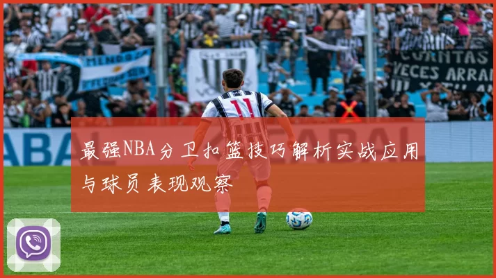 最强NBA分卫扣篮技巧解析实战应用与球员表现观察