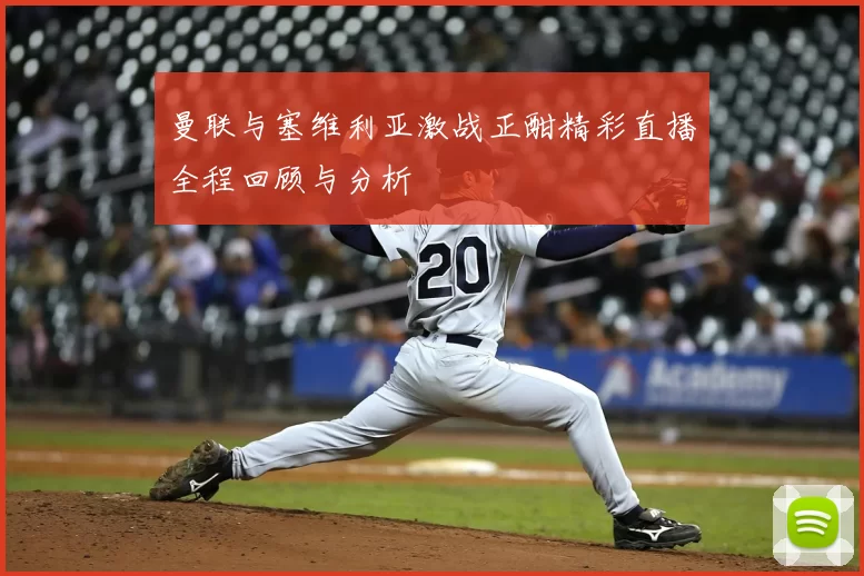曼联与塞维利亚激战正酣精彩直播全程回顾与分析