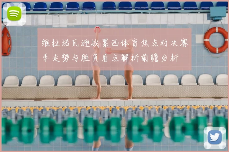 维拉诺瓦迎战累西体育焦点对决赛季走势与胜负看点解析前瞻分析