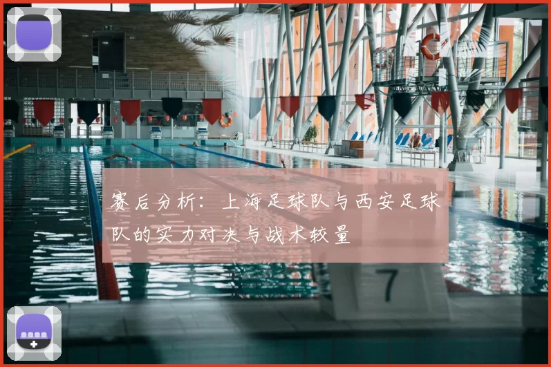 赛后分析：上海足球队与西安足球队的实力对决与战术较量