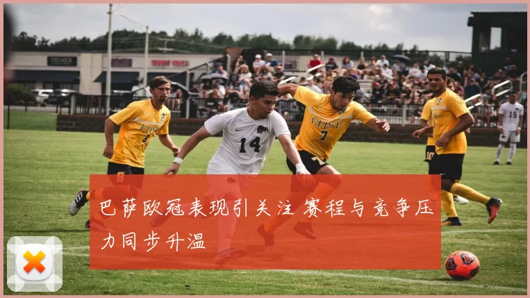 巴萨欧冠表现引关注 赛程与竞争压力同步升温