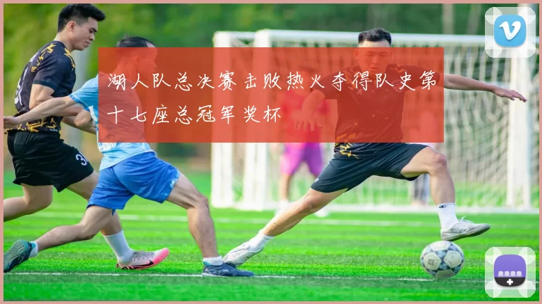 湖人队总决赛击败热火夺得队史第十七座总冠军奖杯