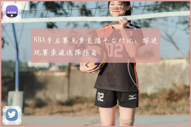 NBA季后赛免费直播平台对比，球迷观赛渠道选择指南
