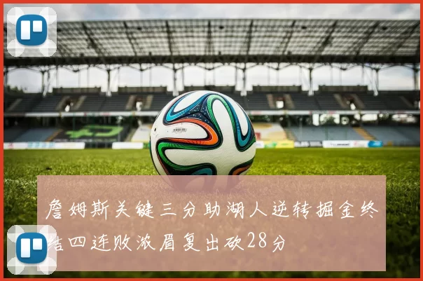 詹姆斯关键三分助湖人逆转掘金终结四连败浓眉复出砍28分
