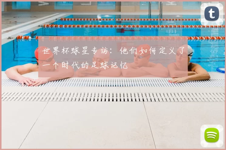 世界杯球星专访：他们如何定义了一个时代的足球记忆