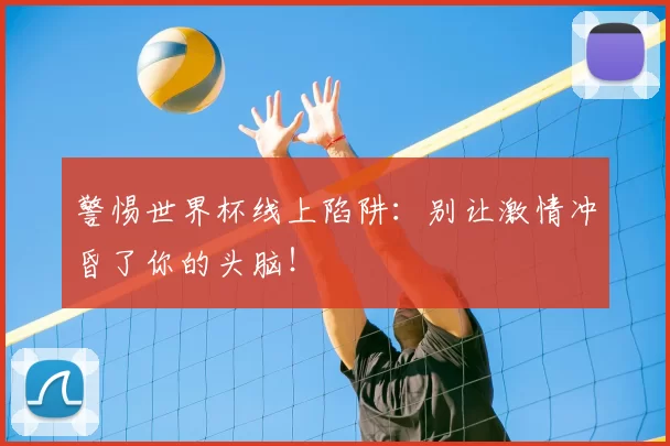 警惕世界杯线上陷阱:别让激情冲昏了你的头脑!