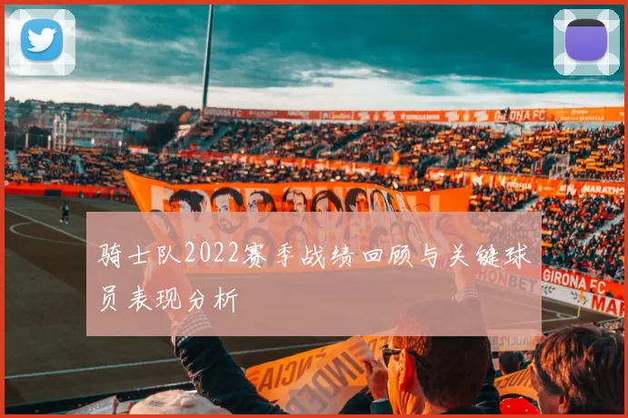 骑士队2022赛季战绩回顾与关键球员表现分析