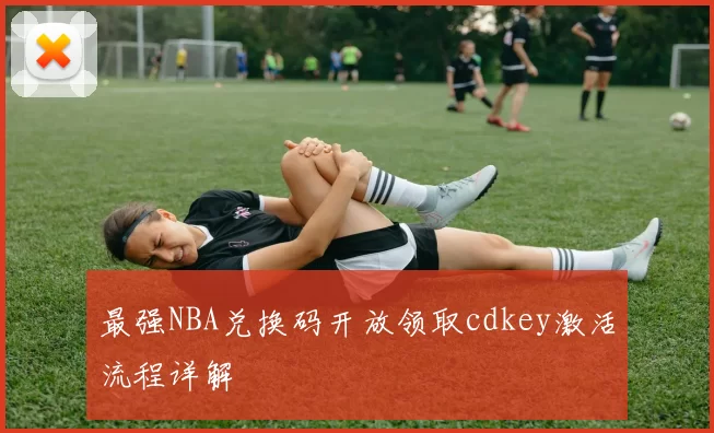 最强NBA兑换码开放领取cdkey激活流程详解