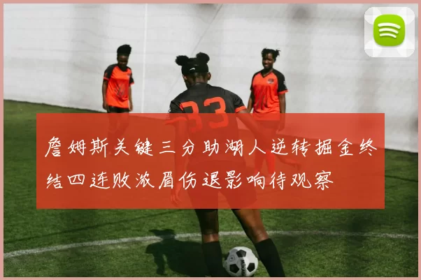 詹姆斯关键三分助湖人逆转掘金终结四连败浓眉伤退影响待观察