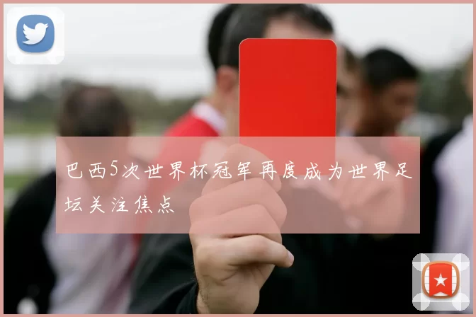 巴西5次世界杯冠军再度成为世界足坛关注焦点