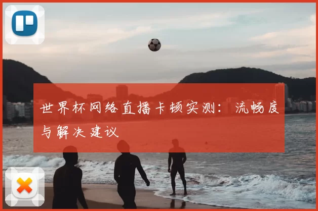 世界杯网络直播卡顿实测：流畅度与解决建议